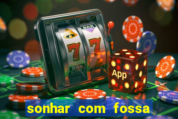 sonhar com fossa de fezes cheia